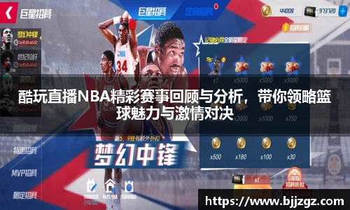 酷玩直播NBA精彩赛事回顾与分析，带你领略篮球魅力与激情对决