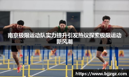 南京极限运动队实力提升引发热议探索极限运动新风潮