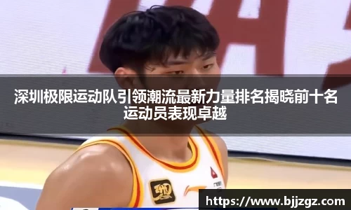 深圳极限运动队引领潮流最新力量排名揭晓前十名运动员表现卓越